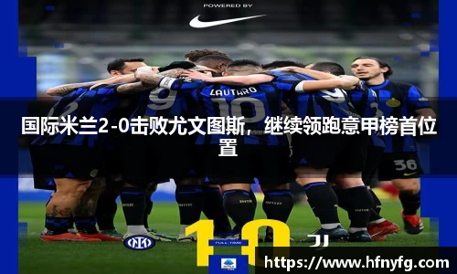 国际米兰2-0击败尤文图斯，继续领跑意甲榜首位置