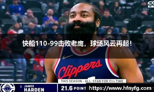 快船110-99击败老鹰，球场风云再起！