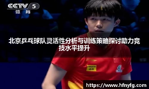 北京乒乓球队灵活性分析与训练策略探讨助力竞技水平提升