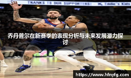 乔丹普尔在新赛季的表现分析与未来发展潜力探讨