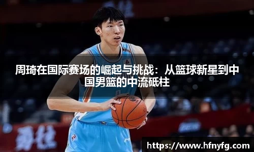 周琦在国际赛场的崛起与挑战：从篮球新星到中国男篮的中流砥柱