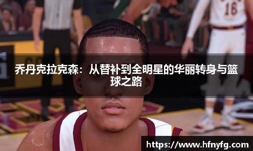 乔丹克拉克森：从替补到全明星的华丽转身与篮球之路