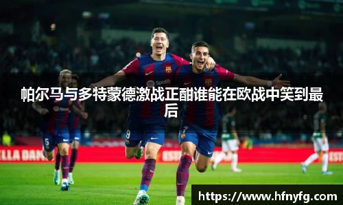 帕尔马与多特蒙德激战正酣谁能在欧战中笑到最后